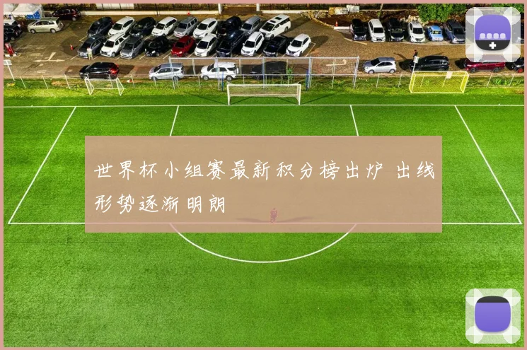 世界杯小组赛最新积分榜出炉 出线形势逐渐明朗