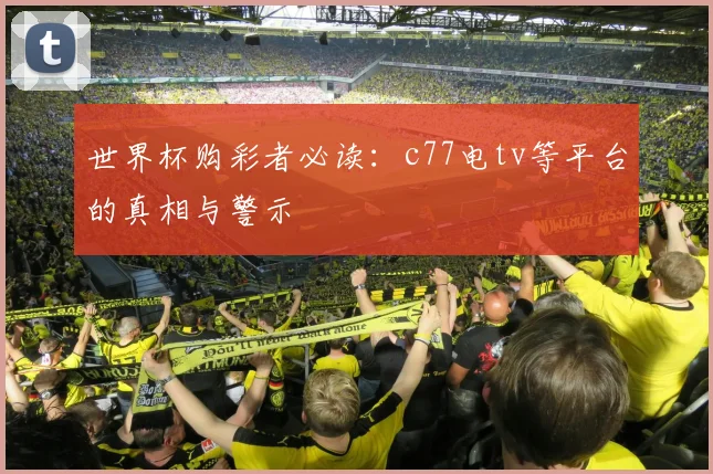 世界杯购彩者必读：c77电tv等平台的真相与警示