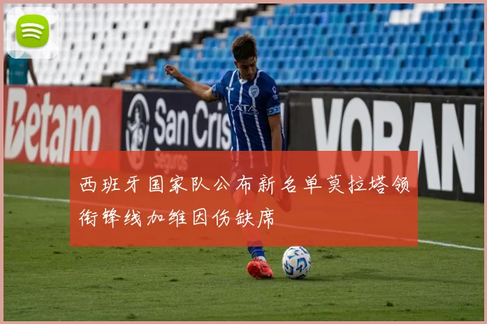 西班牙国家队公布新名单莫拉塔领衔锋线加维因伤缺席
