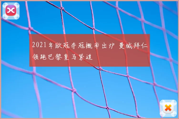 2021年欧冠夺冠概率出炉 曼城拜仁领跑巴黎皇马紧追