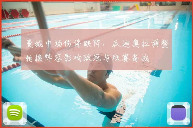 曼城中场伤停缺阵，瓜迪奥拉调整轮换阵容影响欧冠与联赛备战