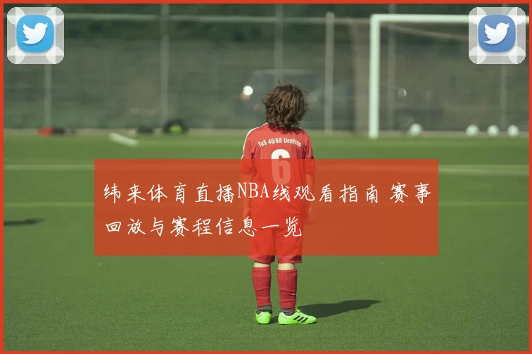 纬来体育直播NBA线观看指南 赛事回放与赛程信息一览