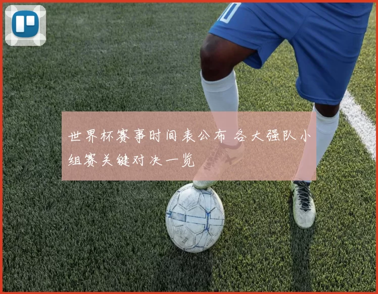 世界杯赛事时间表公布 各大强队小组赛关键对决一览