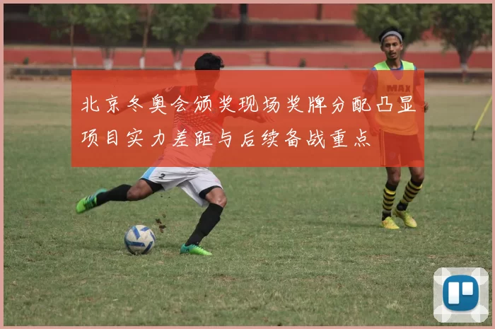 北京冬奥会颁奖现场奖牌分配凸显项目实力差距与后续备战重点