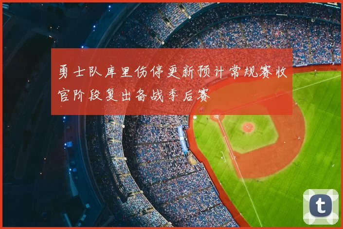 勇士队库里伤停更新预计常规赛收官阶段复出备战季后赛