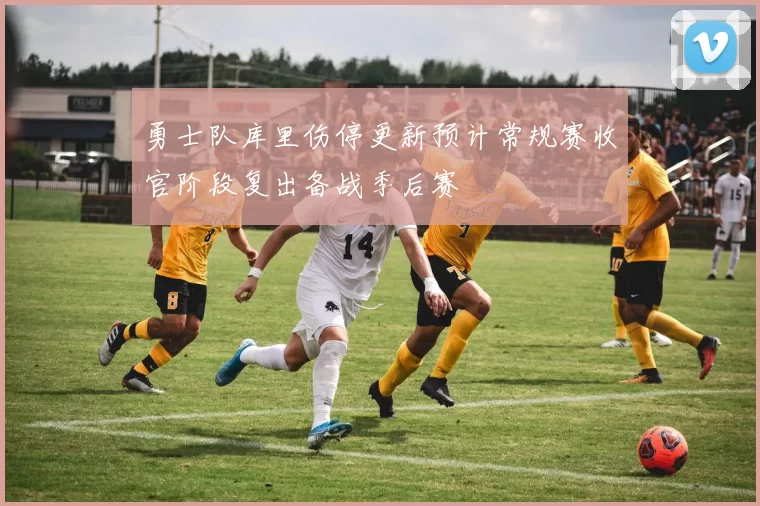 勇士队库里伤停更新预计常规赛收官阶段复出备战季后赛
