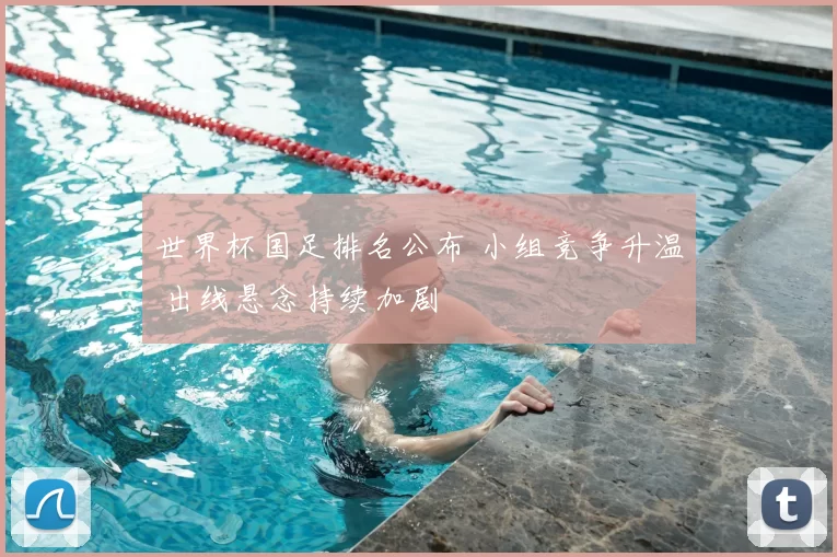 世界杯国足排名公布 小组竞争升温 出线悬念持续加剧
