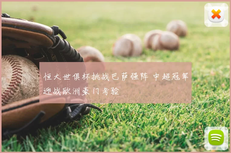 恒大世俱杯挑战巴萨强阵 中超冠军迎战欧洲豪门考验