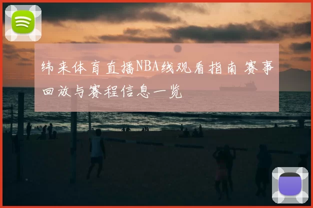 纬来体育直播NBA线观看指南 赛事回放与赛程信息一览