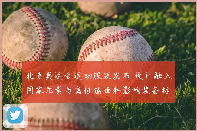 北京奥运会运动服装发布 设计融入国家元素与高性能面料影响装备标准