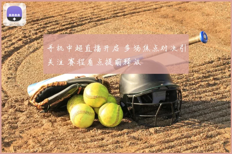手机中超直播开启 多场焦点对决引关注 赛程看点提前释放