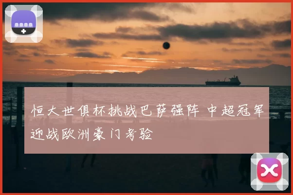 恒大世俱杯挑战巴萨强阵 中超冠军迎战欧洲豪门考验