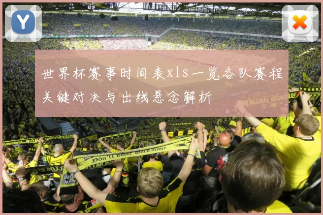 世界杯赛事时间表xls一览各队赛程关键对决与出线悬念解析