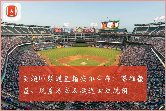 英超67频道直播安排公布：赛程覆盖、观看方式及延迟回放说明