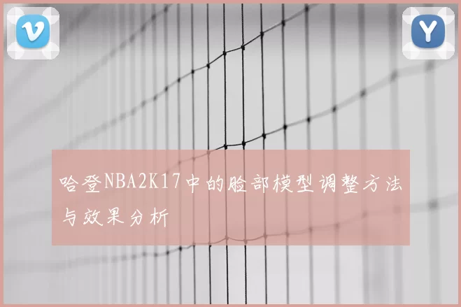 哈登NBA2K17中的脸部模型调整方法与效果分析