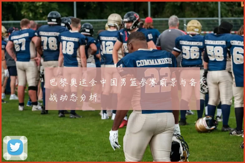 巴黎奥运会中国男篮参赛前景与备战动态分析