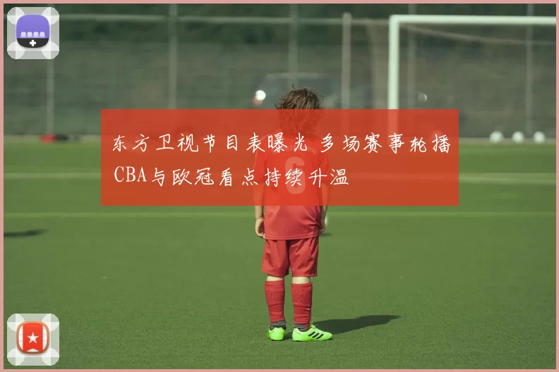 东方卫视节目表曝光 多场赛事轮播 CBA与欧冠看点持续升温