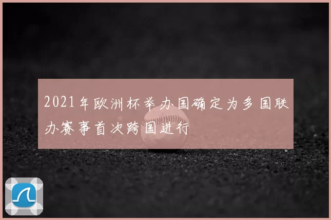 2021年欧洲杯举办国确定为多国联办赛事首次跨国进行