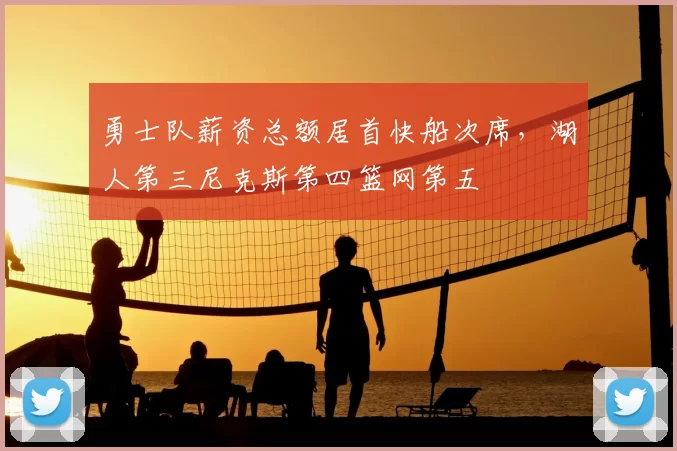 勇士队薪资总额居首快船次席,湖人第三尼克斯第四篮网第五