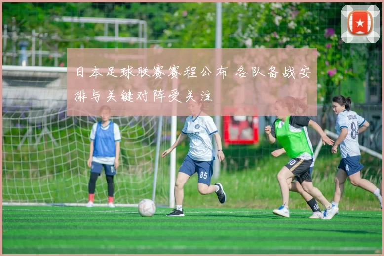 日本足球联赛赛程公布 各队备战安排与关键对阵受关注