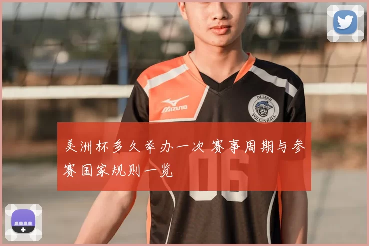 美洲杯多久举办一次 赛事周期与参赛国家规则一览