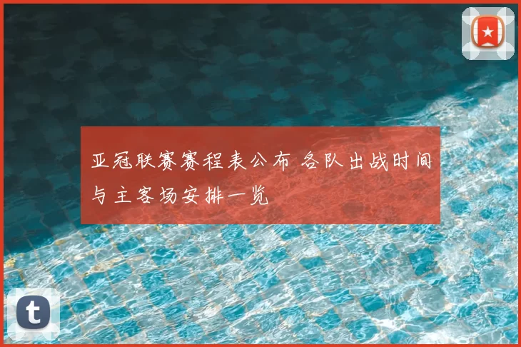 亚冠联赛赛程表公布 各队出战时间与主客场安排一览