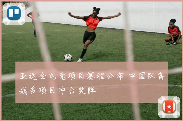 亚运会电竞项目赛程公布 中国队备战多项目冲击奖牌