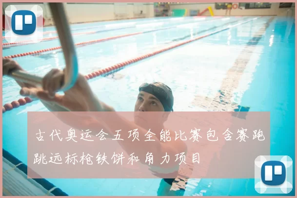 古代奥运会五项全能比赛包含赛跑跳远标枪铁饼和角力项目