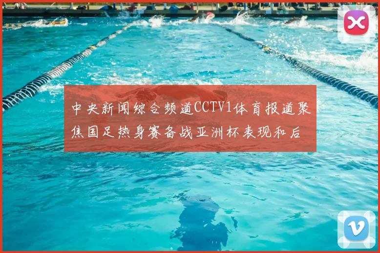 中央新闻综合频道CCTV1体育报道聚焦国足热身赛备战亚洲杯表现和后续调整
