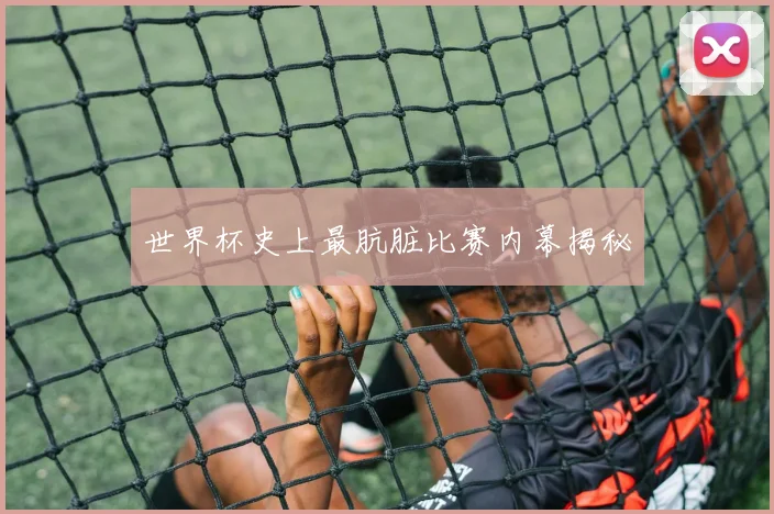 世界杯史上最肮脏比赛内幕揭秘