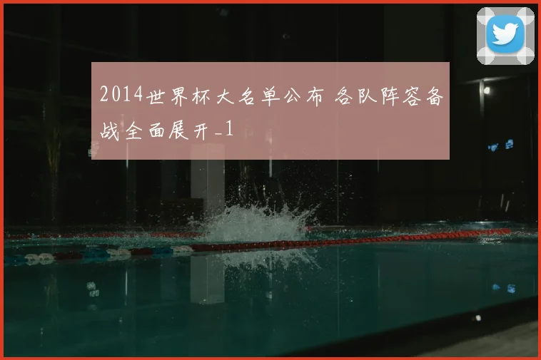 2014世界杯大名单公布 各队阵容备战全面展开_1