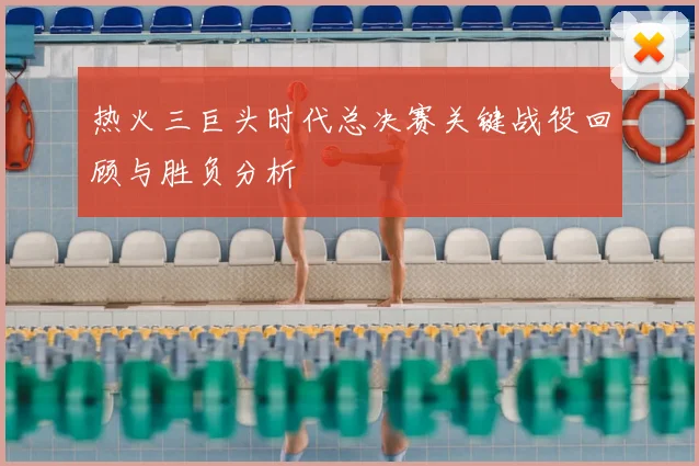 热火三巨头时代总决赛关键战役回顾与胜负分析