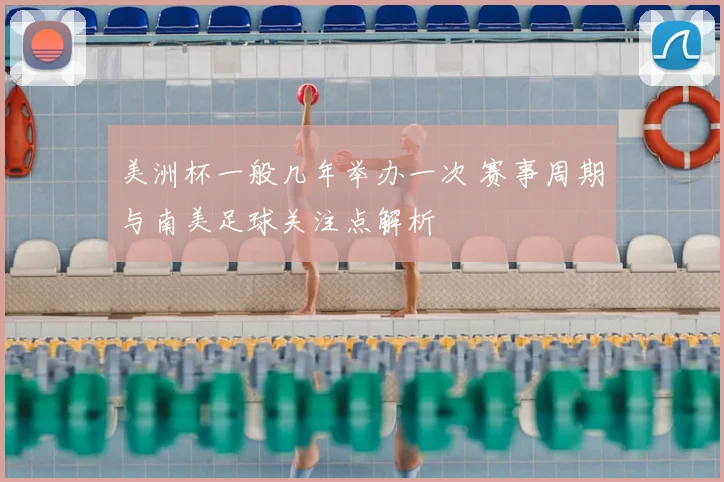 美洲杯一般几年举办一次 赛事周期与南美足球关注点解析