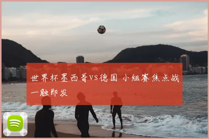 世界杯墨西哥vs德国 小组赛焦点战一触即发