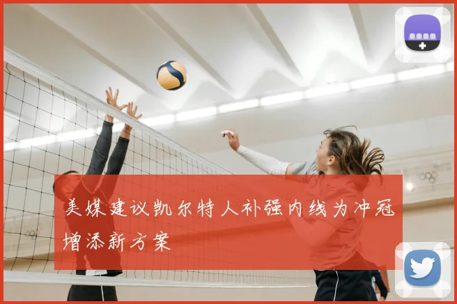美媒建议凯尔特人补强内线为冲冠增添新方案