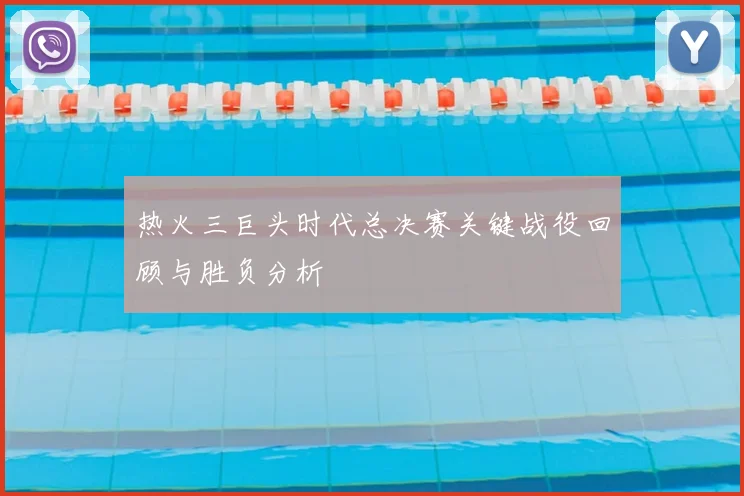 热火三巨头时代总决赛关键战役回顾与胜负分析