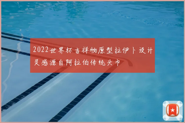 2022世界杯吉祥物原型拉伊卜设计灵感源自阿拉伯传统头巾