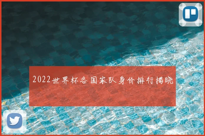 2022世界杯各国家队身价排行揭晓