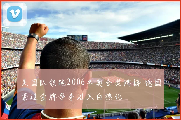 美国队领跑2006冬奥会奖牌榜 德国紧追金牌争夺进入白热化